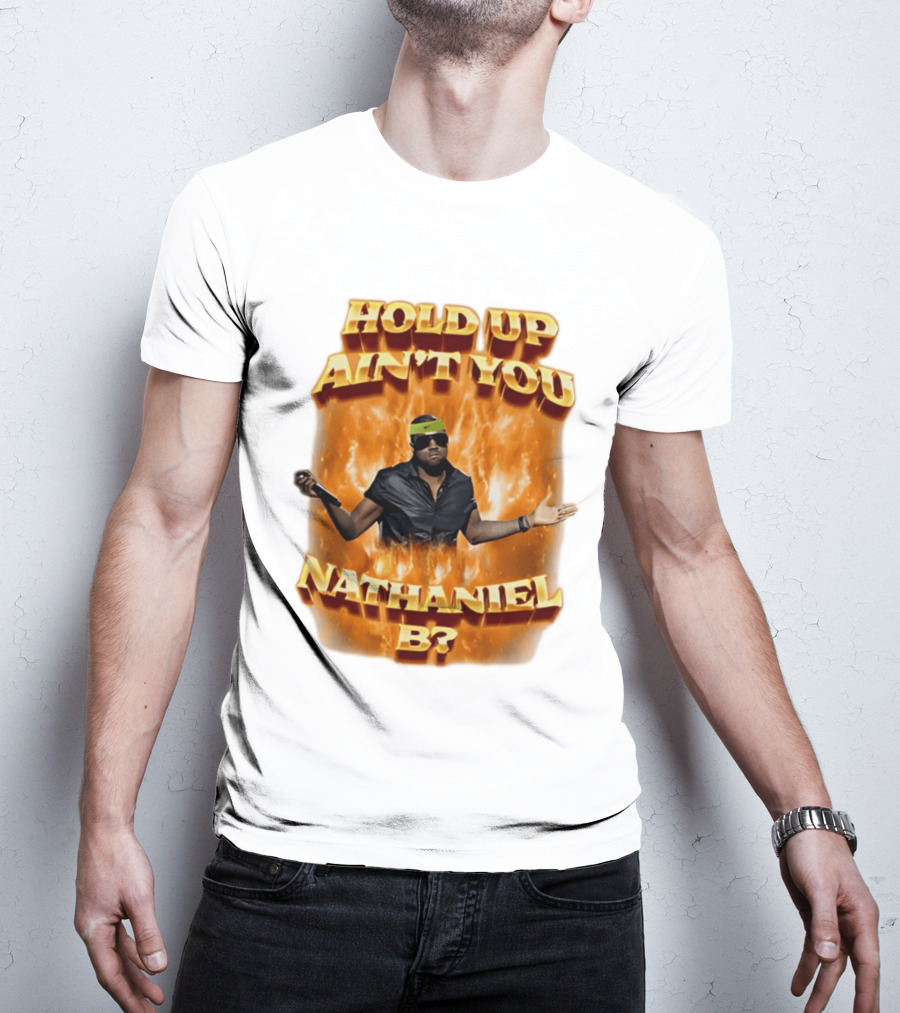Hold Up Ain't You Nathaniel B On Fire T-Shirt
