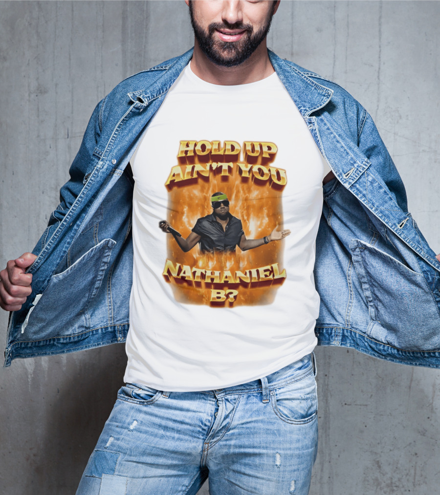 Hold Up Ain't You Nathaniel B On Fire T-Shirt