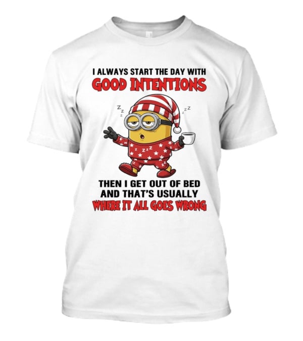 I Always Start The Day With Good Intentions Then I Get Out Of Bed Where It All Goes Wrong Minion T-Shirt