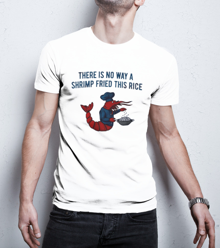 Chef Shrimp Cooking There Is No Way A Shrimp Fried This Rice T-Shirt