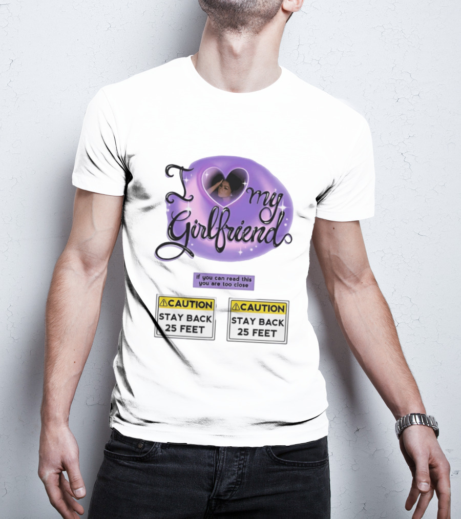 I Love My Girlfriend Heart Caution Stay Back 25 Feet If You Can Read This You Are Too Close T-Shirt