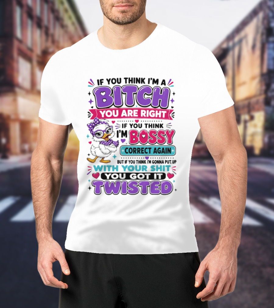 If You Think I'm A Bitch You Are Right Bossy Cartoon Duck Twisted T-Shirt