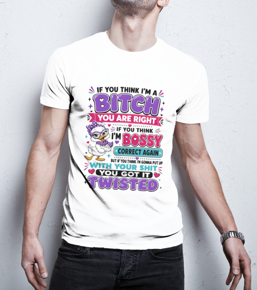 If You Think I'm A Bitch You Are Right Bossy Cartoon Duck Twisted T-Shirt