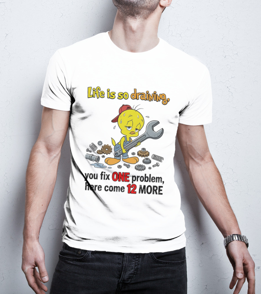 Life Is So Draining You Fix One Problem Here Come 12 More Tweety Wrench Gears Mechanic Mood T-Shirt