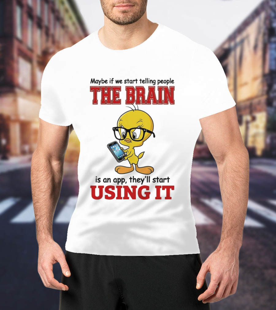 Maybe If We Start Telling People The Brain Is An App They'll Start Using It Tweety T-Shirt