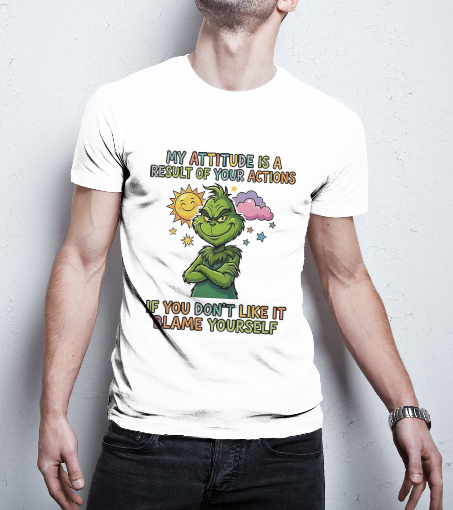 My Attitude Is A Result Of Your Actions Grinch Don't Like It Blame Yourself T-Shirt