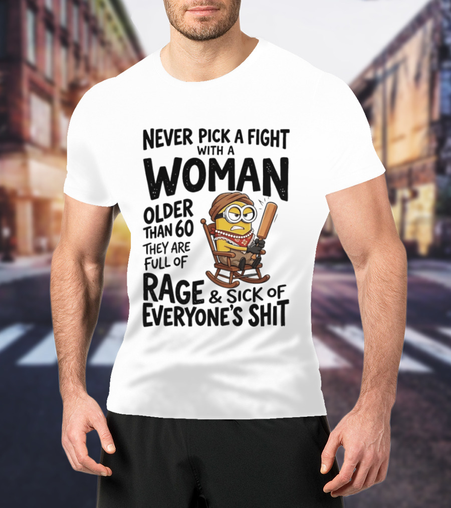 Never Pick A Fight With A Woman Older Than 60 Full Of Rage And Sick Of Everyone's Shit Minion T-Shirt