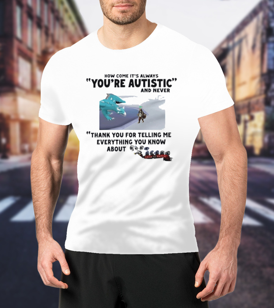 Oversized Fit How Come It's Always You're Autistic Thank You For Telling Me Everything You Know About OSRS Old School RuneScape Player Infodumping T-Shirt