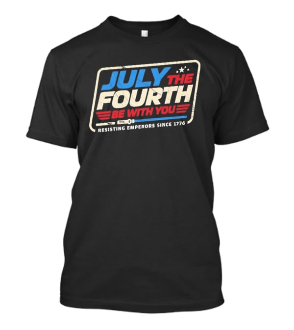 July The Fourth Be With You Resisting Emperors Since 1776 T-Shirt
