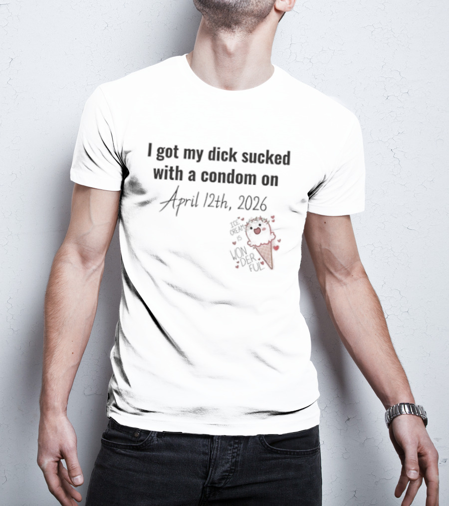 I Got My Dick Sucked With A Condom On April 12th 2026 T-Shirt