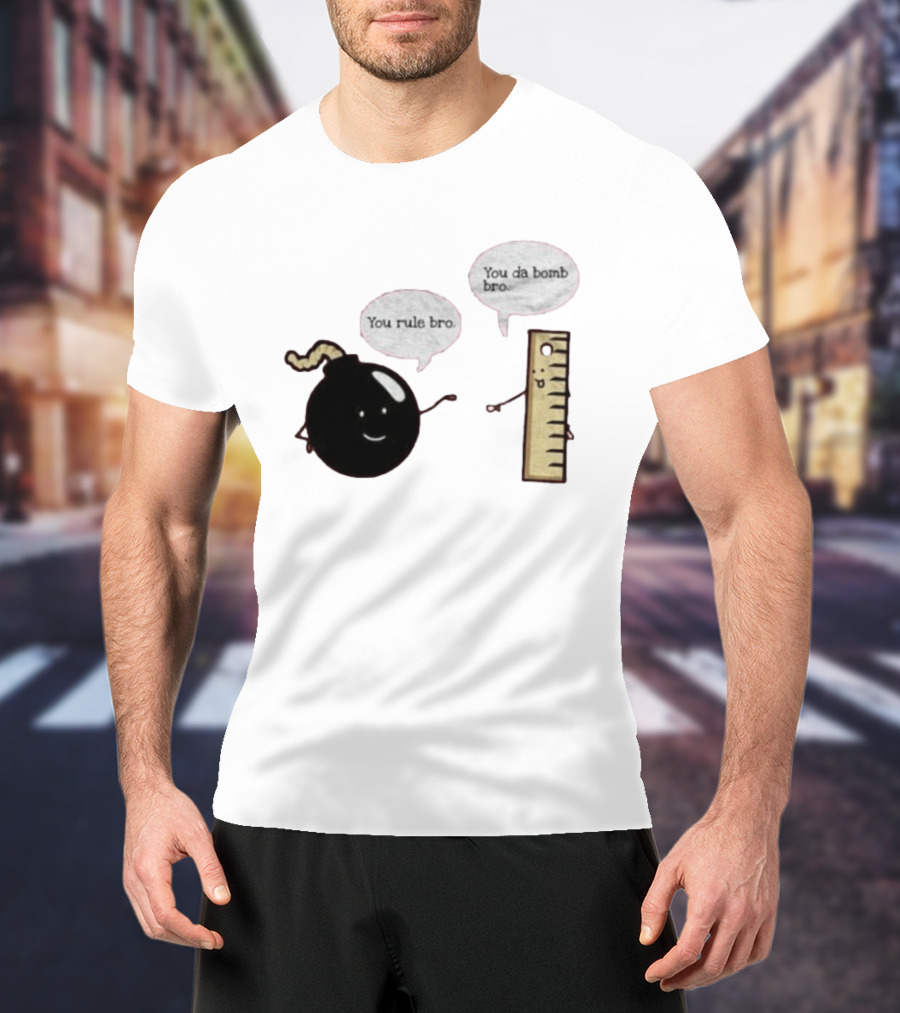 You Rule Bro You Da Bomb Bro Funny Cartoon Bomb And Ruler T-Shirt
