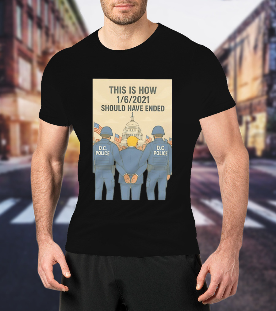 This Is How 1/6/2021 Should Have Ended DC Police Arrest Trump Capitol Background T-Shirt
