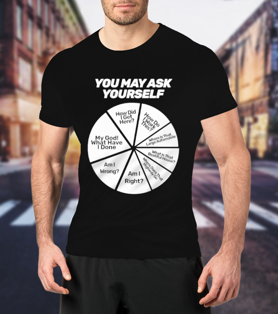 You May Ask Yourself Wheel My God What Have I Done How Did I Get Here Am I Wrong T-Shirt