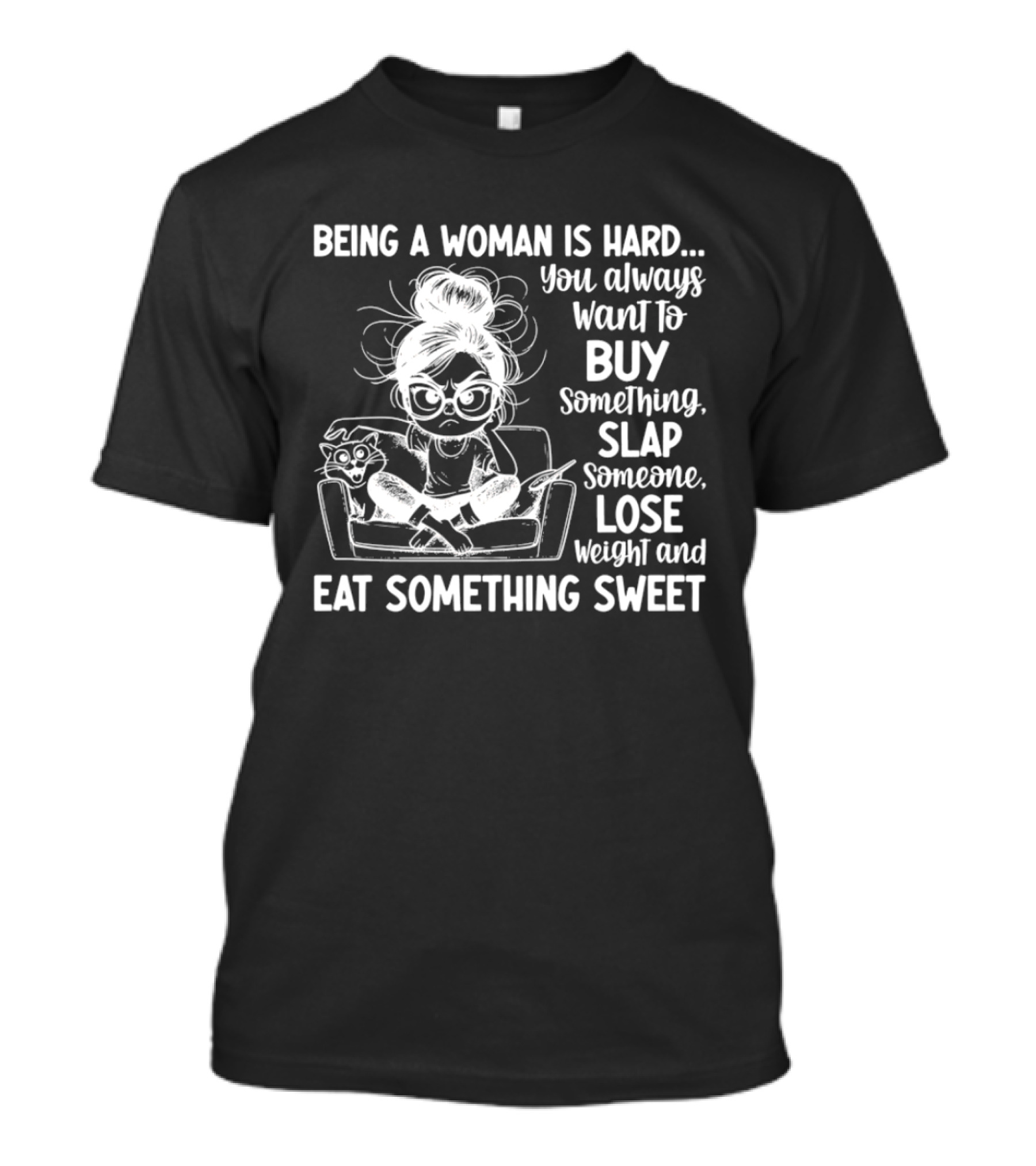 Being A Woman Is Hard You Always Want To Buy Something Slap Someone Lose Weight And Eat Something Sweet T-Shirt