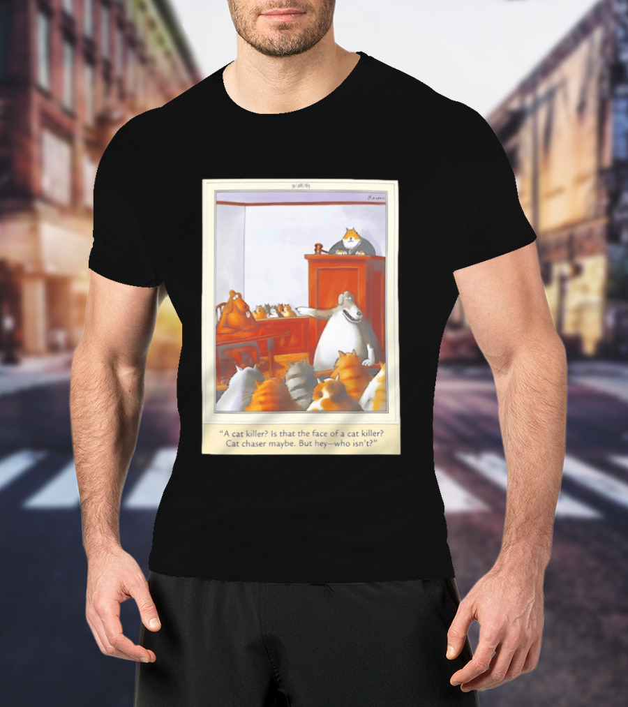 A Cat Killer Face Of A Cat Killer Cat Chaser Maybe But Hey Who Isn't? T-Shirt