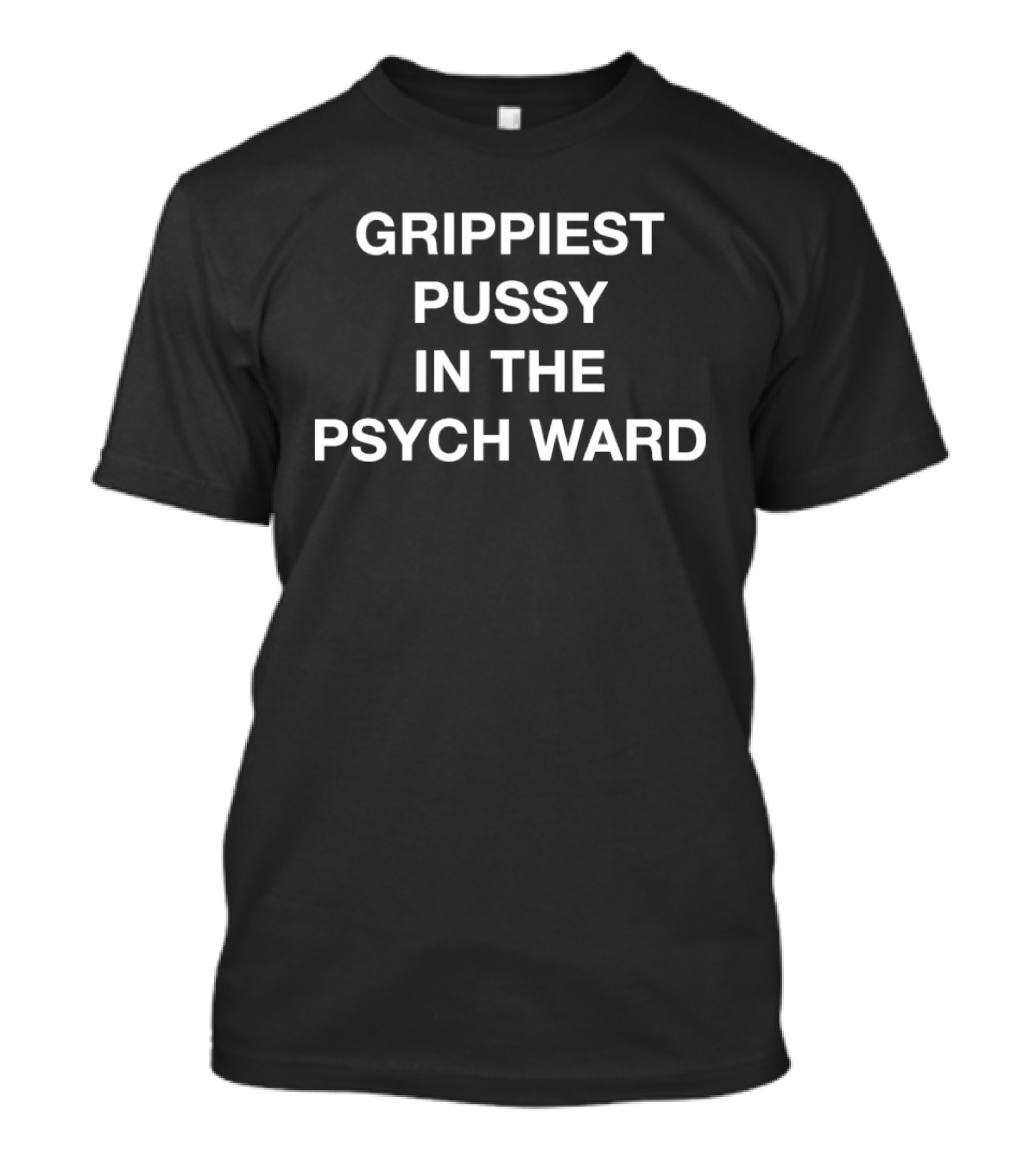 Grippiest Pussy In The Psych Ward T-Shirt
