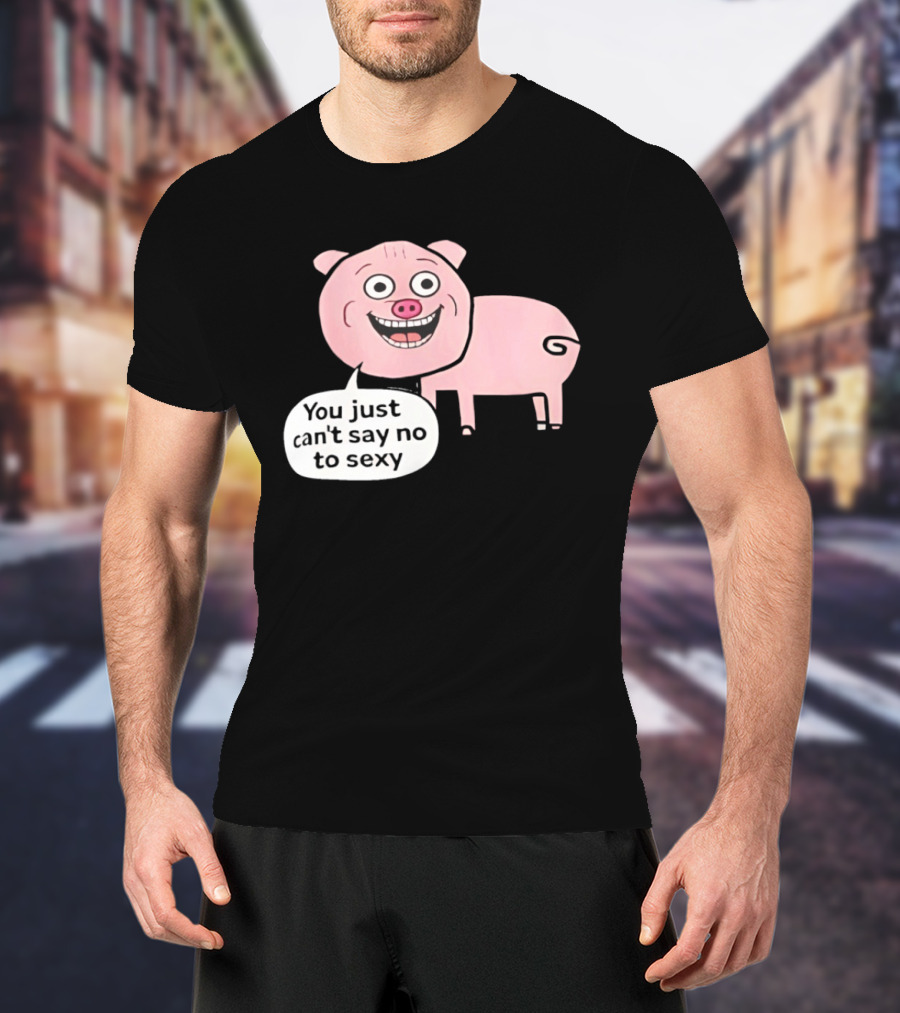 You Just Can't Say No To Sexy Pig T-Shirt