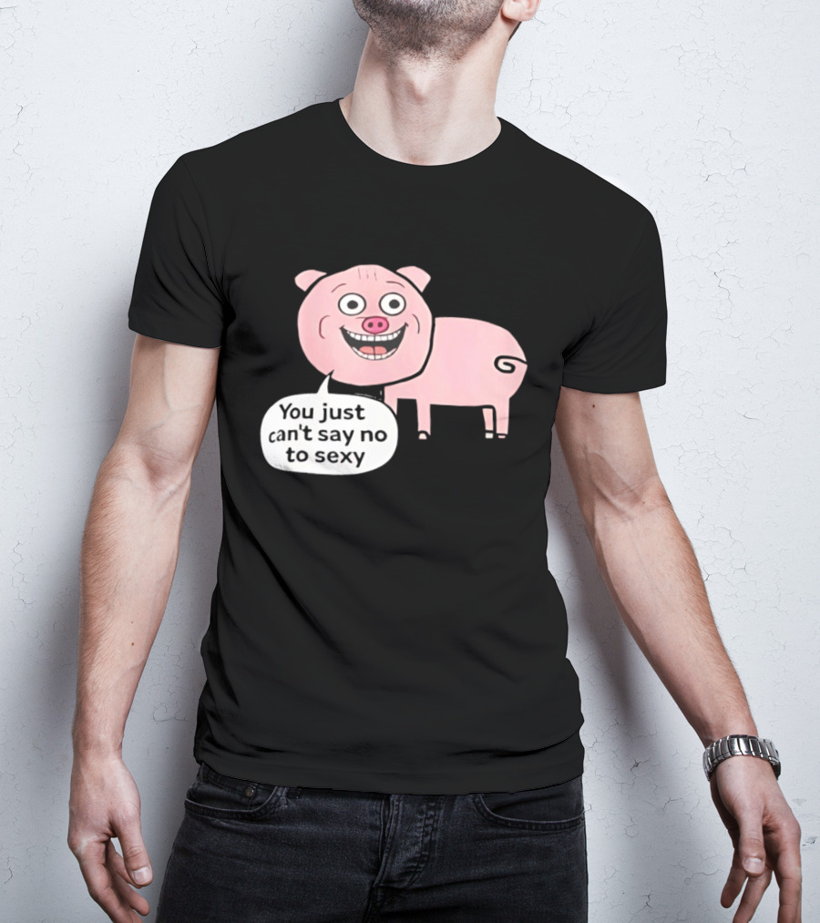 You Just Can't Say No To Sexy Pig T-Shirt