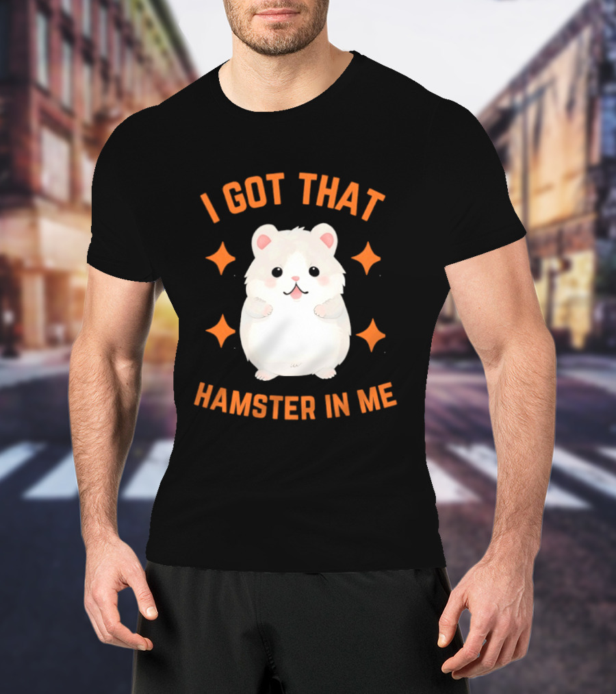 I Got That Hamster In Me Cute Cartoon Animal Humor T-Shirt