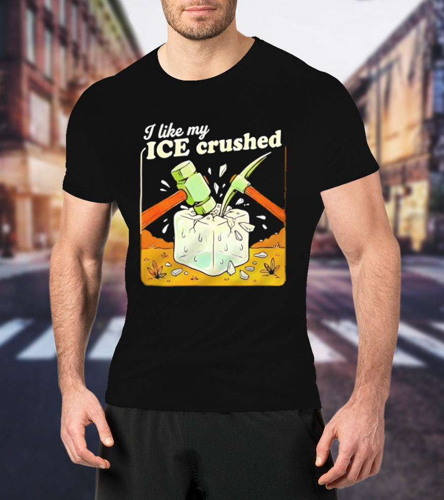 I Like My ICE Crushed Pickaxe Sledgehammer Ice Cube Political Protest T-Shirt