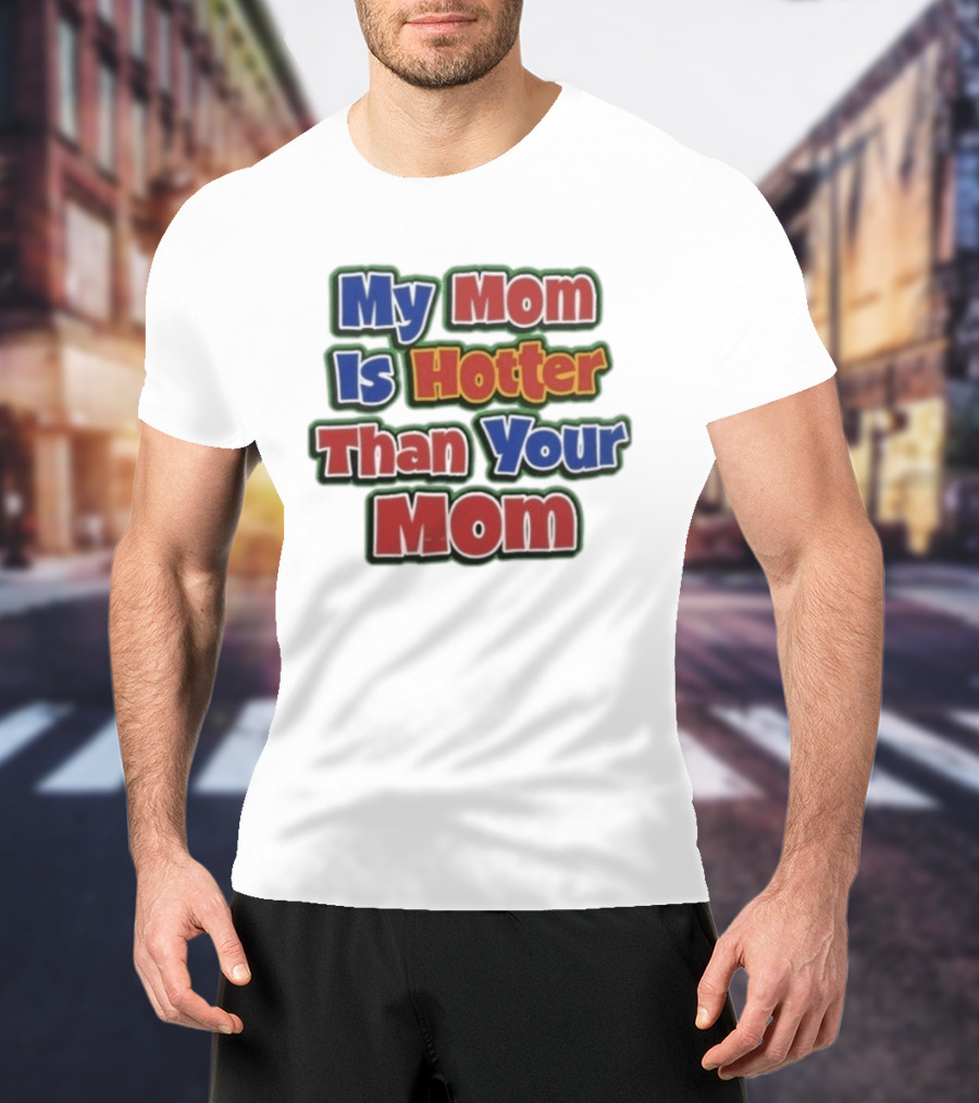 My Mom Is Hotter Than Your Mom Fun Playful T-Shirt
