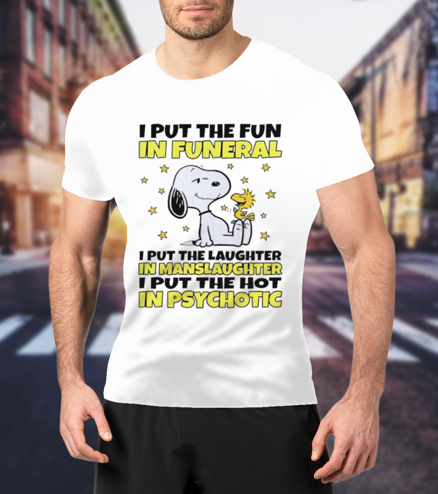 Snoopy I Put The Fun In Funeral Laughter In Manslaughter Hot In Psychotic T-Shirt