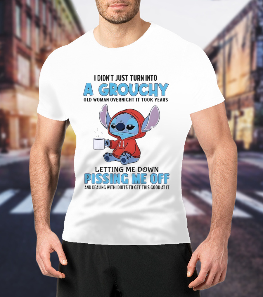 I Didn't Just Turn Into A Grouchy Old Woman Overnight It Took Years Letting Me Down Pissing Me Off Stitch T-Shirt