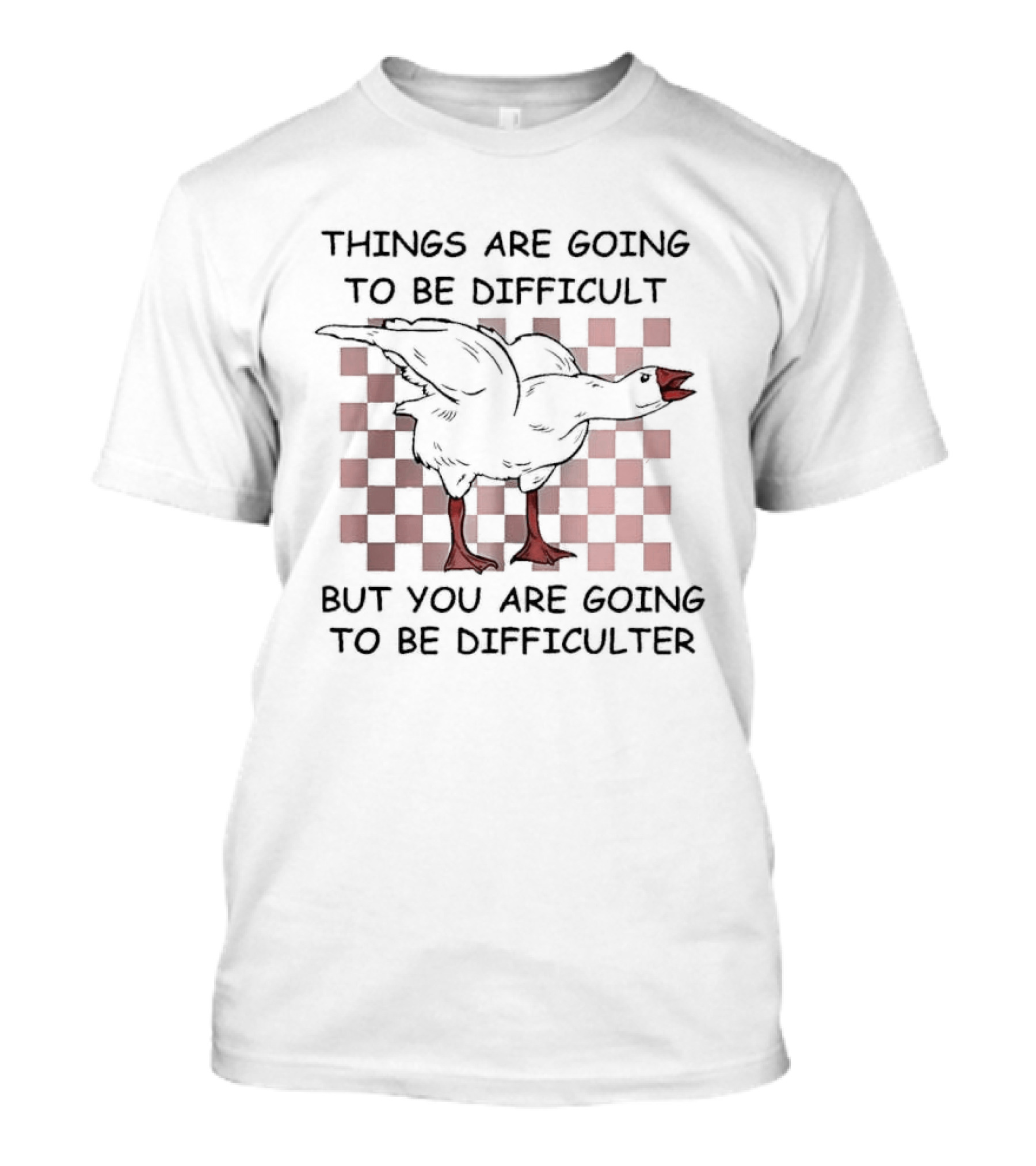 Things Are Going To Be Difficult But You Are Going To Be Difficulter Goose T-Shirt