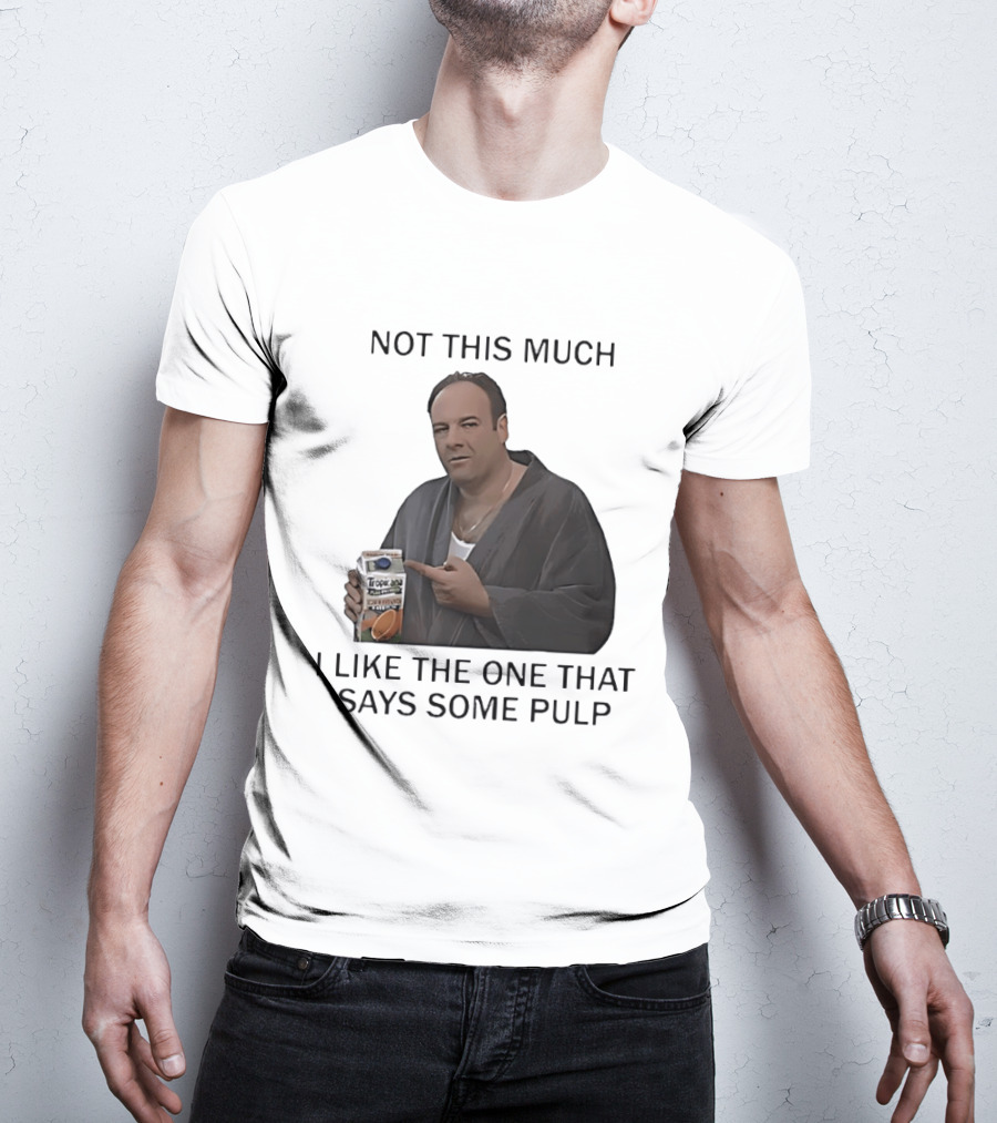 Tony Soprano Not This Much I Like The One That Says Some Pulp Tropicana Telltale Moozadell T-Shirt