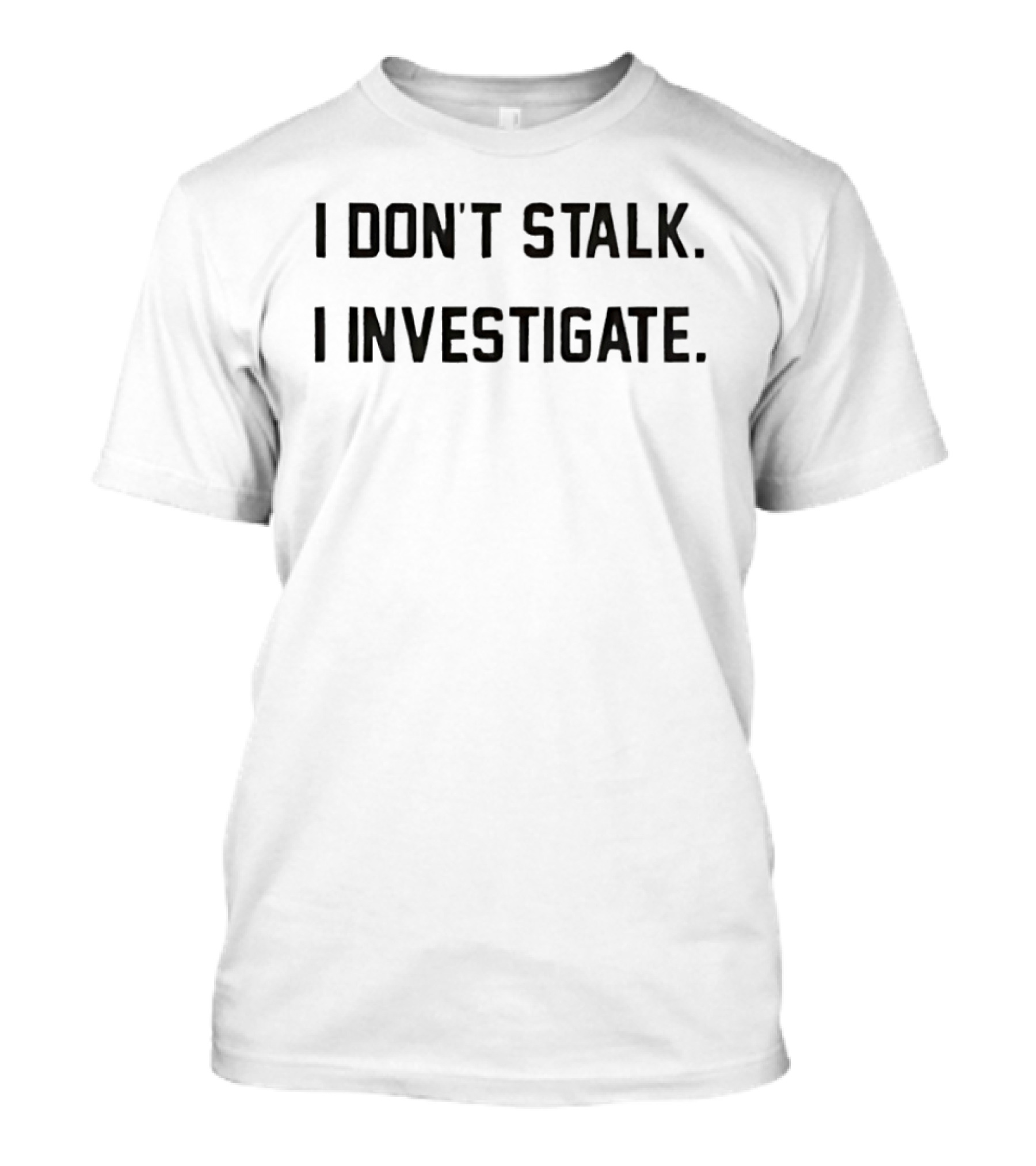 I Don't Stalk I Investigate Subtle Humorous Phrase T-Shirt