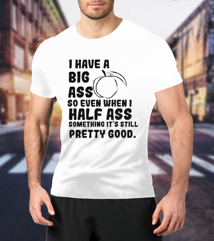 I Have A Big Ass Peach Fruit Pun Saying So Even When I Half Ass Something It's Still Pretty Good T-Shirt