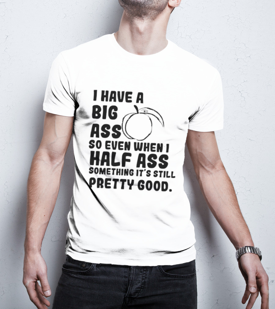 I Have A Big Ass Peach Fruit Pun Saying So Even When I Half Ass Something It's Still Pretty Good T-Shirt