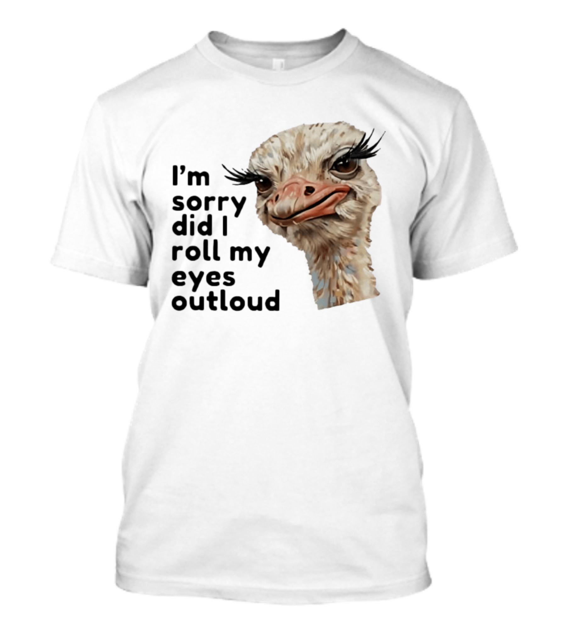 I'm Sorry Did I Roll My Eyes Out Loud Ostrich T-Shirt