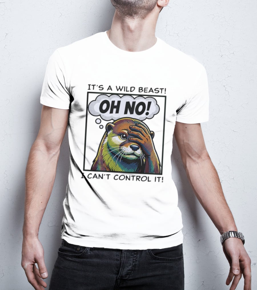 It's A Wild Beast Oh No I Can't Control It Otter T-Shirt
