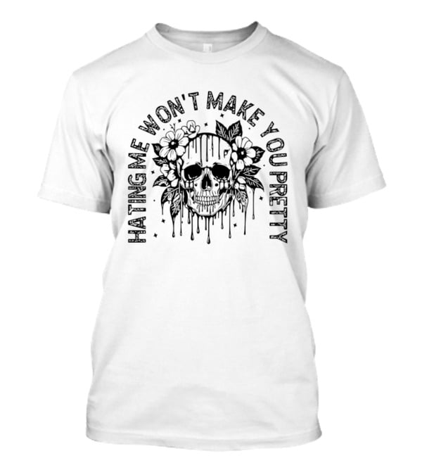 Hating Me Won't Make You Pretty Skull Flowers T-Shirt