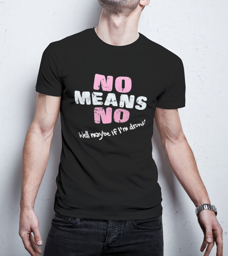 No Means No Well Maybe If I'm Drunk Humor T-Shirt