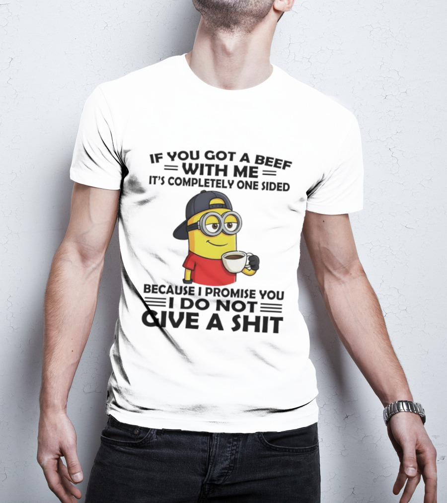 Minion If You Got A Beef With Me It's Completely One Sided Because I Promise You I Do Not Give A Shit T-Shirt