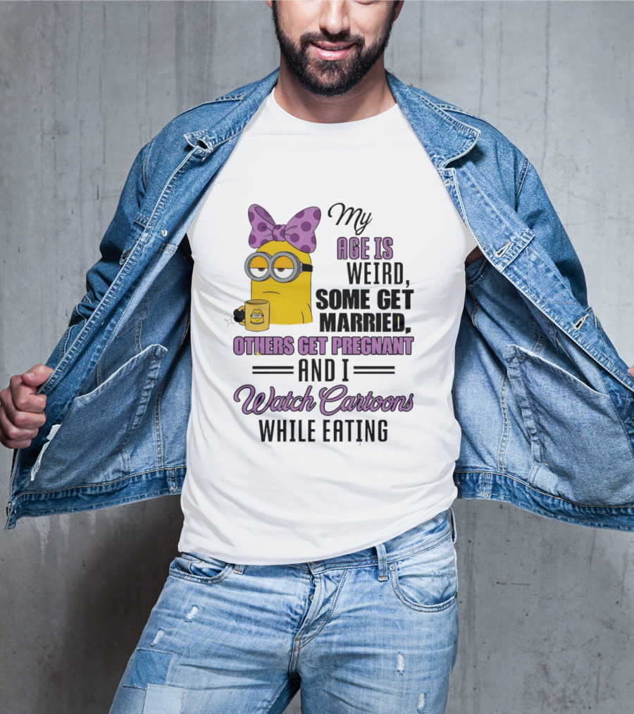 My Age Is Weird Some Get Married Others Get Pregnant And I Cartoons While Eating Minion T-Shirt