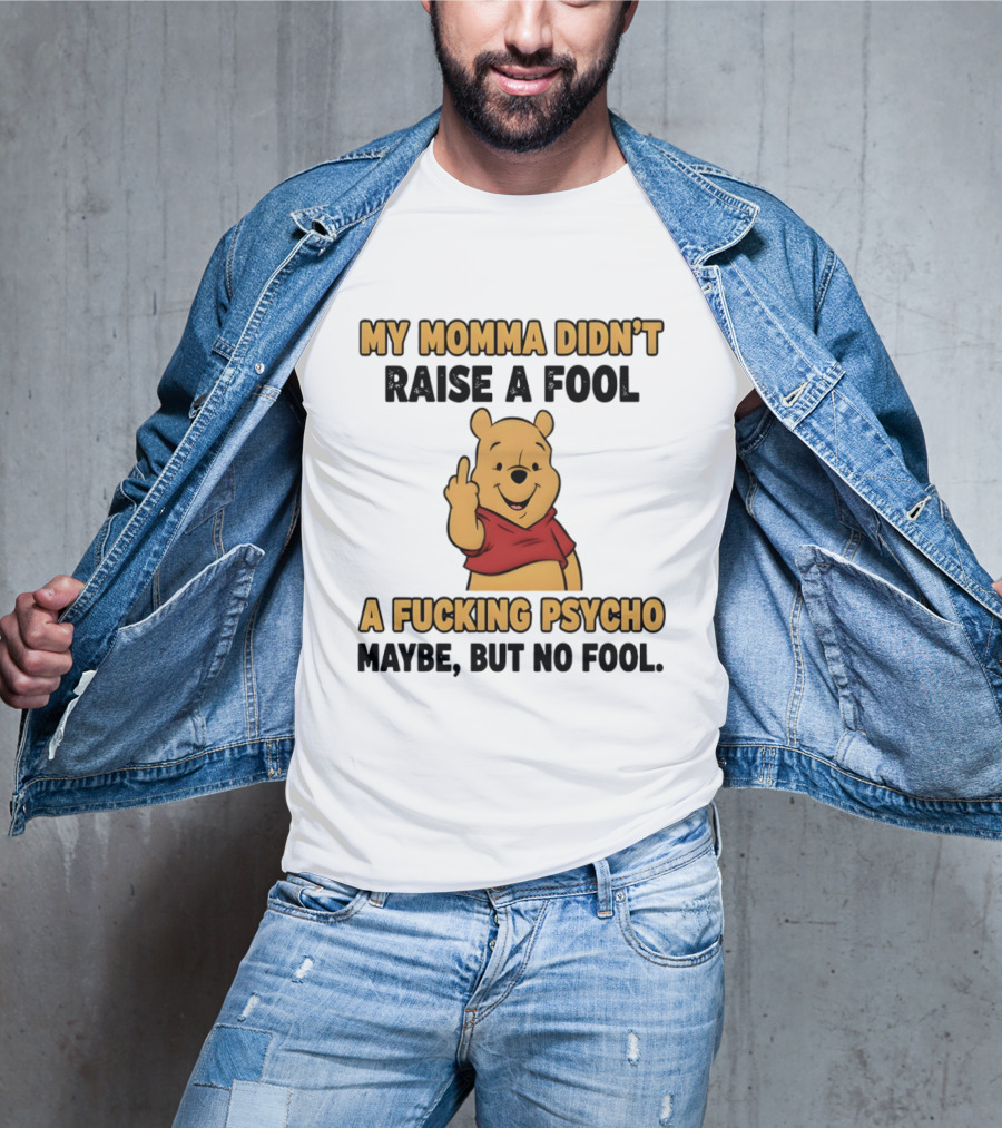 Pooh Middle Finger My Momma Didn't Raise A Fool A Fucking Psycho Maybe But No Fool T-Shirt