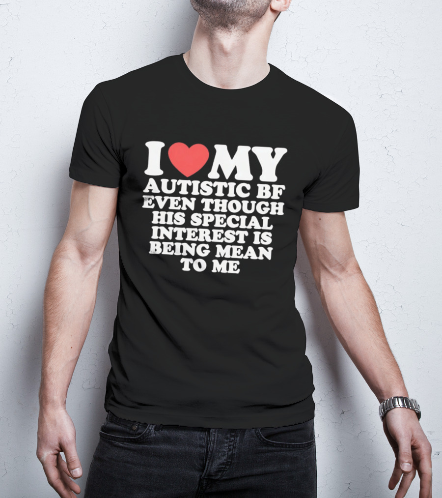 I Heart My Autistic BF Even Though His Special Interest Is Being Mean To Me T-Shirt