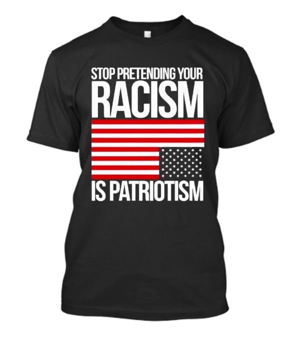 Stop Pretending Your Racism Is Patriotism Flag T-Shirt