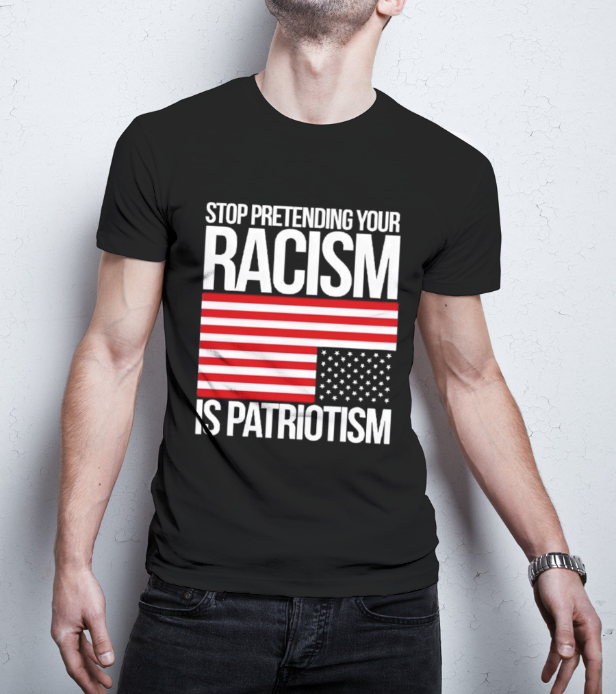 Stop Pretending Your Racism Is Patriotism Flag T-Shirt