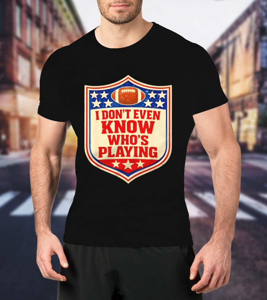 I Don't Even Know Who's Playing Football Humor American Stars Shield T-Shirt