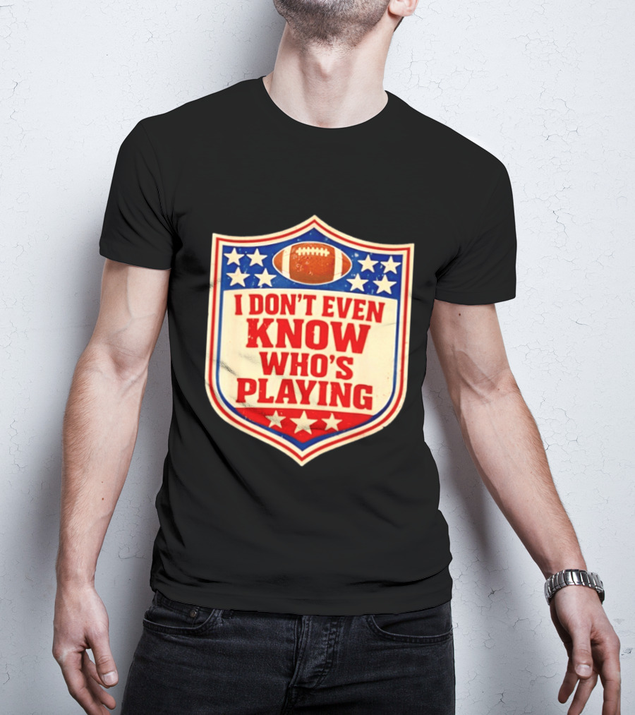 I Don't Even Know Who's Playing Football Humor American Stars Shield T-Shirt