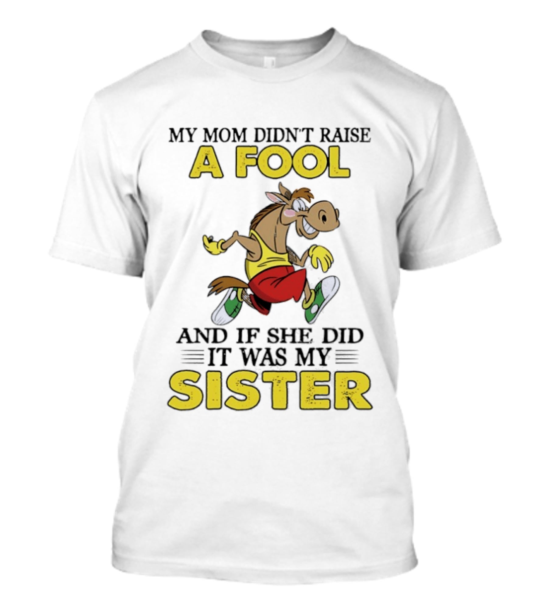 My Mom Didn't Raise A Fool Horse And If She Did It Was My Sister T-Shirt