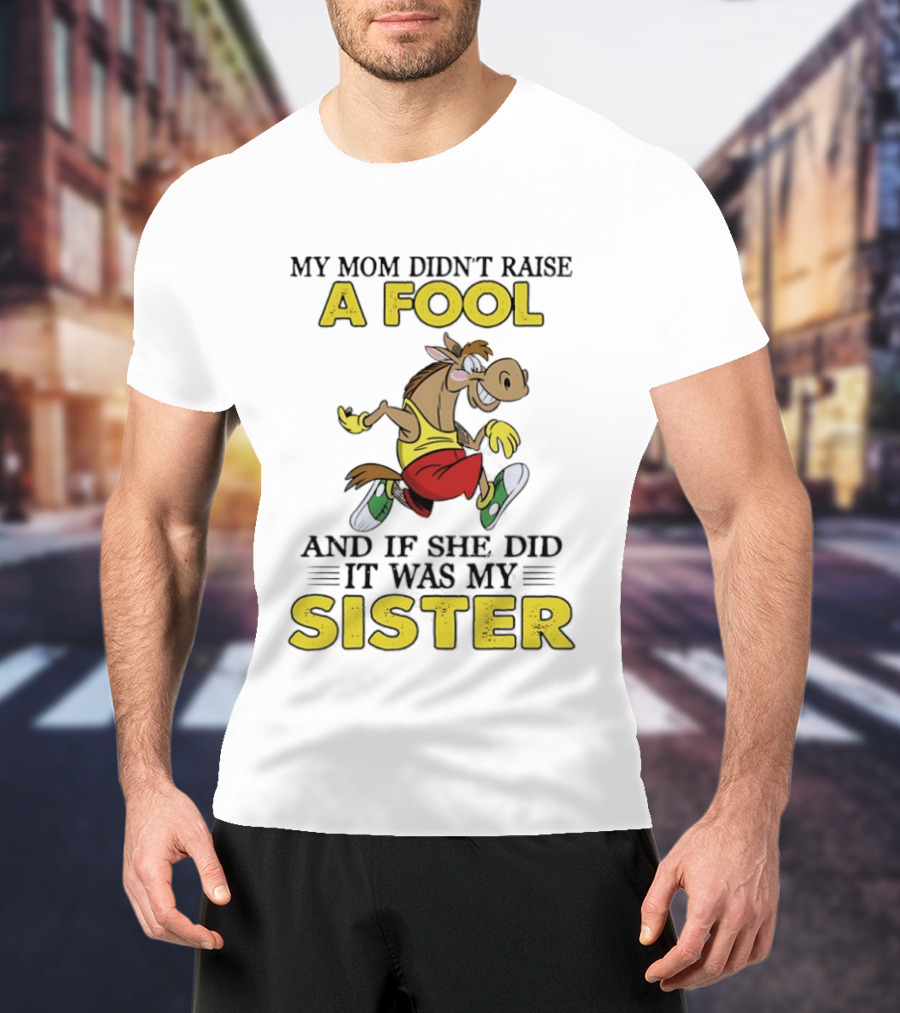 My Mom Didn't Raise A Fool Horse And If She Did It Was My Sister T-Shirt