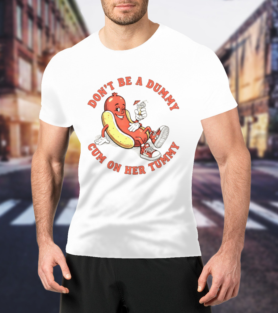 Hot Dog Don't Be A Dummy Cum On Her Tummy T-Shirt