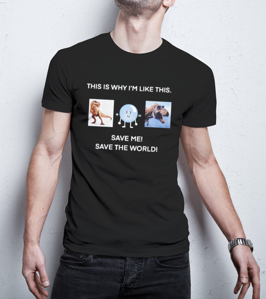 This Is Why I'm Like This Dinosaur Save Me Save The World T-Shirt