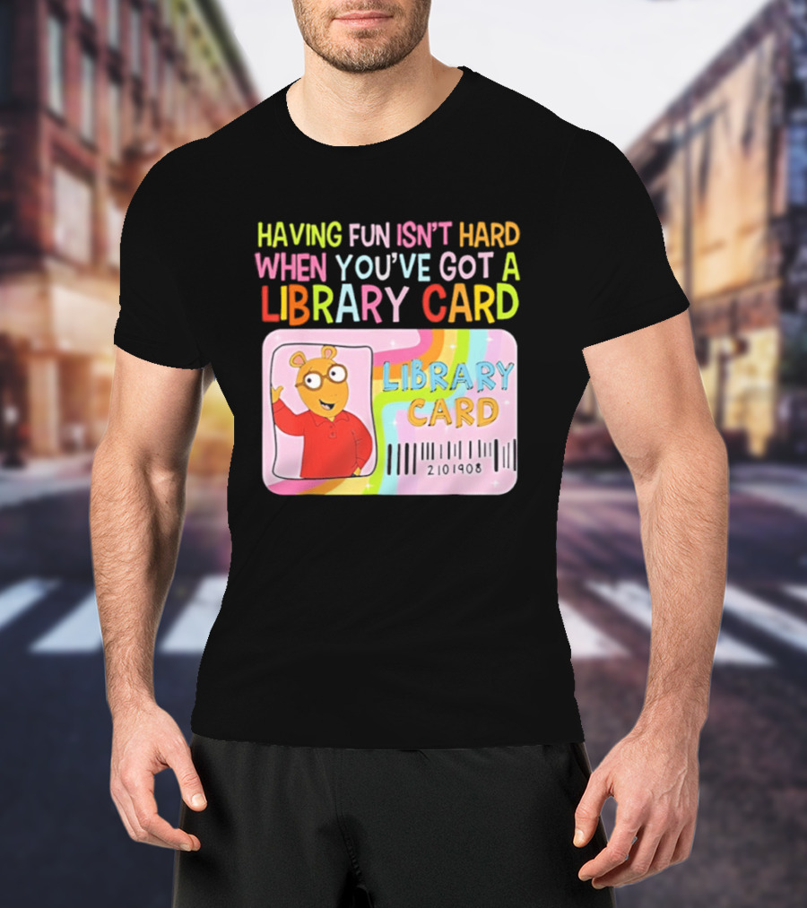 Having Fun Isn't Hard When You've Got A Library Card Arthur Library Card T-Shirt