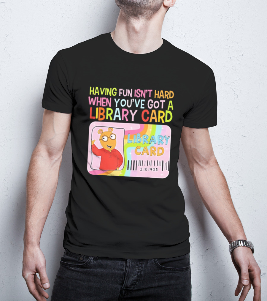 Having Fun Isn't Hard When You've Got A Library Card Arthur Library Card T-Shirt